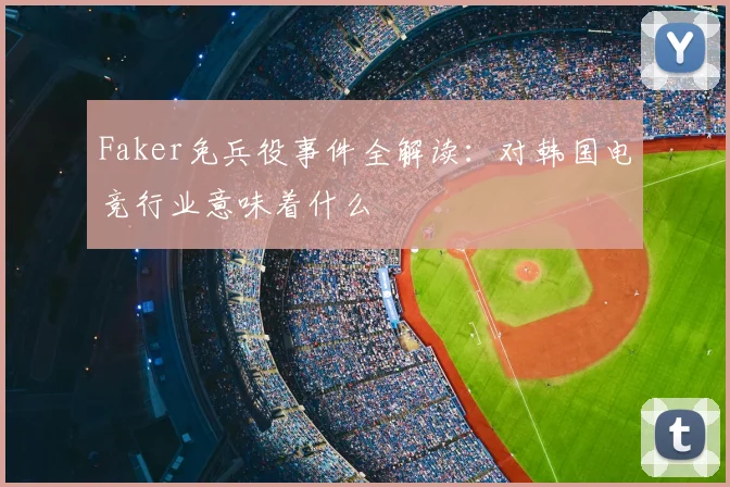 Faker免兵役事件全解读：对韩国电竞行业意味着什么