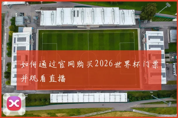 如何通过官网购买2026世界杯门票并观看直播