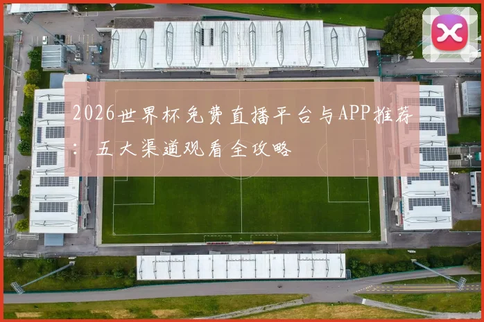 2026世界杯免费直播平台与APP推荐：五大渠道观看全攻略