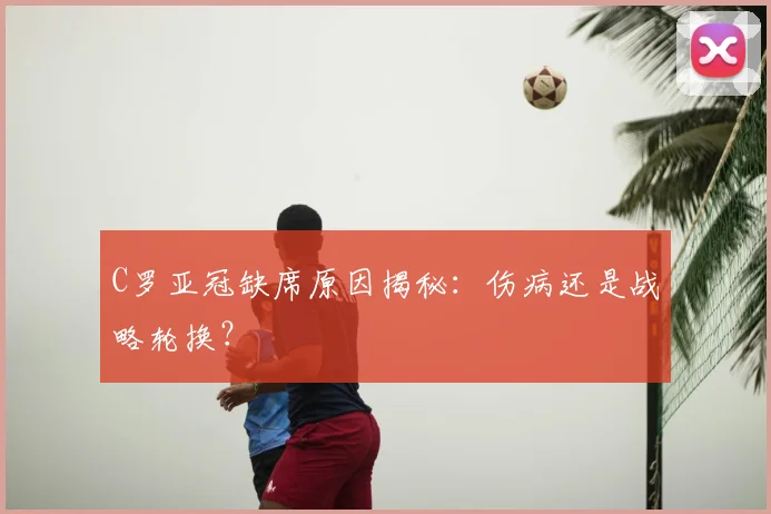 C罗亚冠缺席原因揭秘：伤病还是战略轮换？
