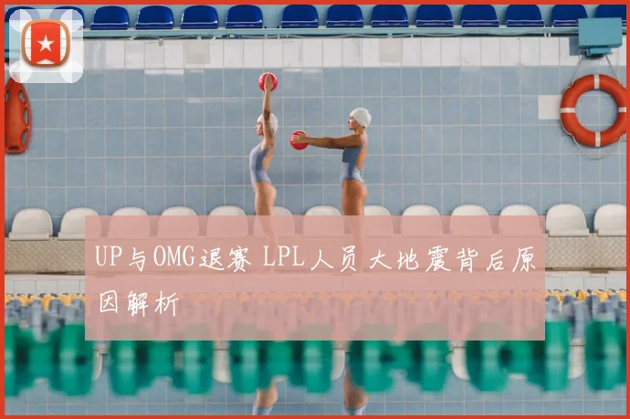 UP与OMG退赛 LPL人员大地震背后原因解析