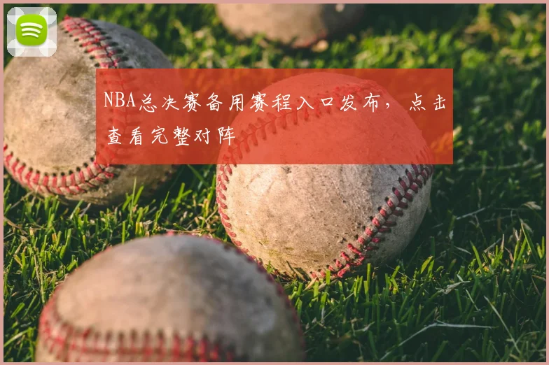 NBA总决赛备用赛程入口发布，点击查看完整对阵