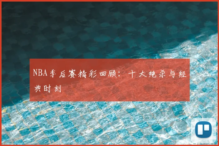 NBA季后赛精彩回顾：十大绝杀与经典时刻
