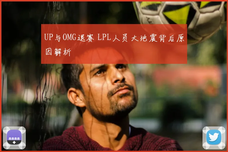 UP与OMG退赛 LPL人员大地震背后原因解析