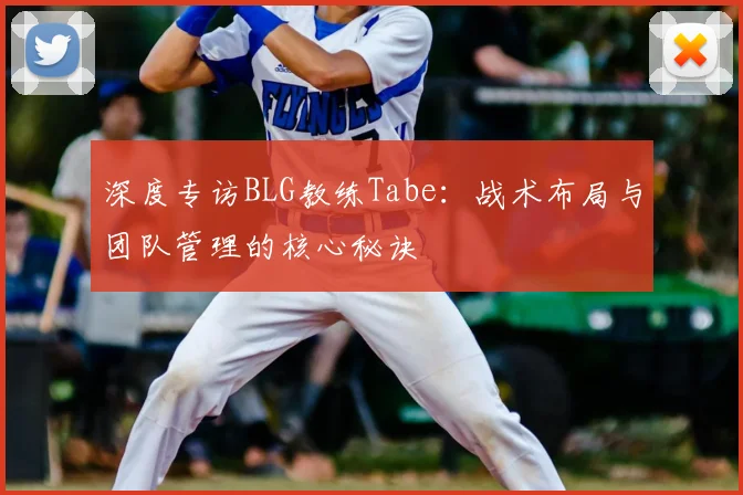 深度专访BLG教练Tabe：战术布局与团队管理的核心秘诀