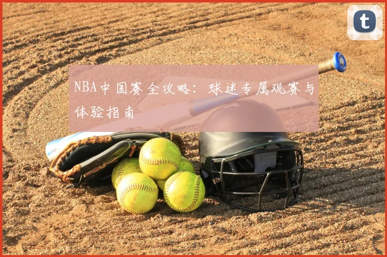 NBA中国赛全攻略：球迷专属观赛与体验指南