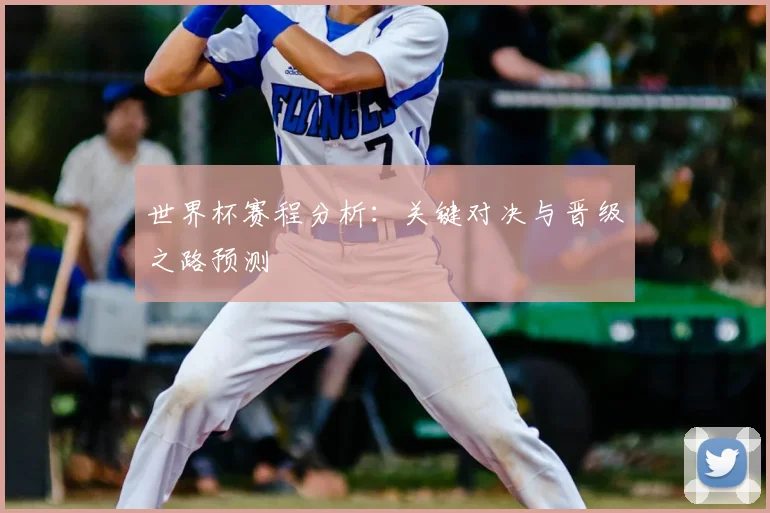 世界杯赛程分析：关键对决与晋级之路预测