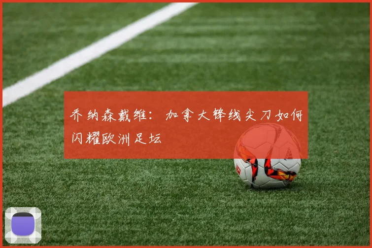 乔纳森戴维：加拿大锋线尖刀如何闪耀欧洲足坛