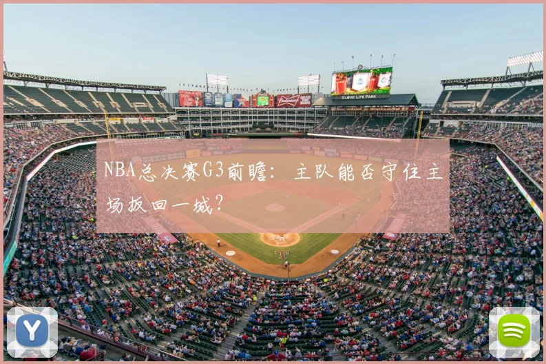 NBA总决赛G3前瞻:主队能否守住主场扳回一城?