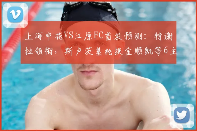 上海申花VS江原FC首发预测：特谢拉领衔，斯卢茨基轮换金顺凯等6主力