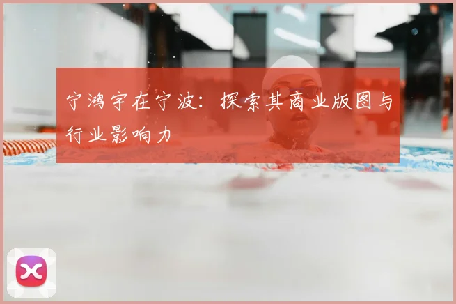 宁鸿宇在宁波：探索其商业版图与行业影响力