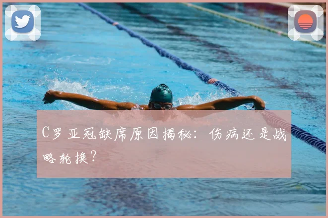 C罗亚冠缺席原因揭秘：伤病还是战略轮换？
