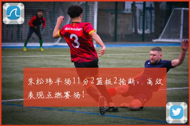 朱松玮半场11分2篮板2抢断，高效表现点燃赛场！