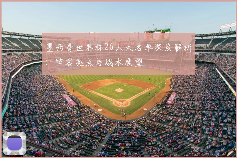 墨西哥世界杯26人大名单深度解析：阵容亮点与战术展望
